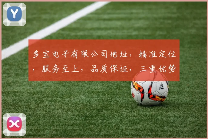 多宝电子有限公司地址，精准定位，服务至上，品质保证，三重优势，值得信赖