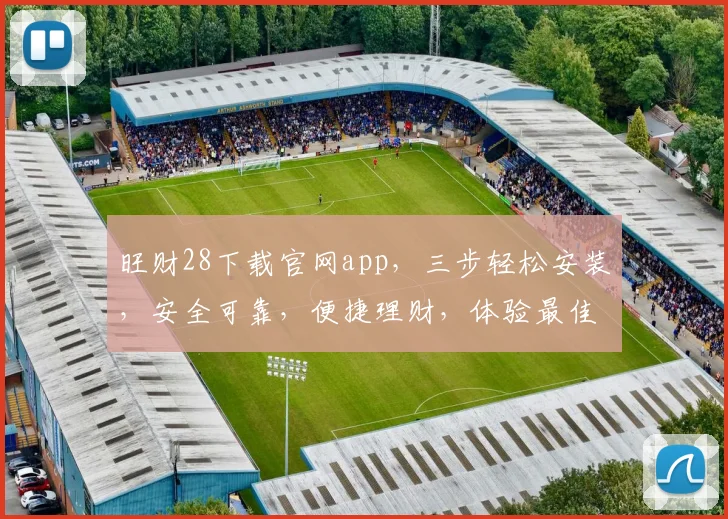 旺财28下载官网app，三步轻松安装，安全可靠，便捷理财，体验最佳