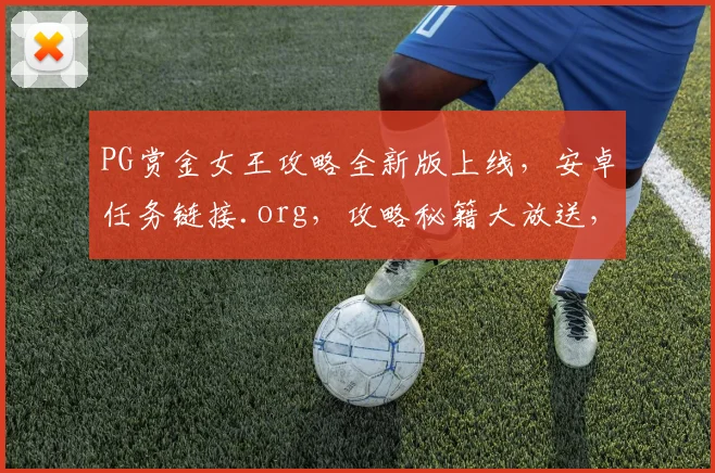 PG赏金女王攻略全新版上线，安卓任务链接.org，攻略秘籍大放送，速来获取