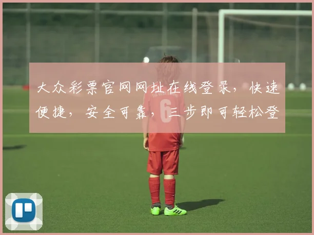 大众彩票官网网址在线登录，快速便捷，安全可靠，三步即可轻松登录，尽享购彩乐趣