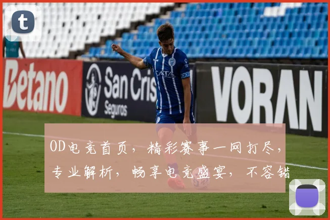OD电竞首页，精彩赛事一网打尽，专业解析，畅享电竞盛宴，不容错过
