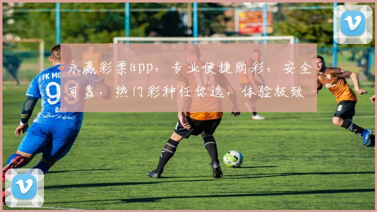 永赢彩票app，专业便捷购彩，安全可靠，热门彩种任你选，体验极致娱乐乐趣