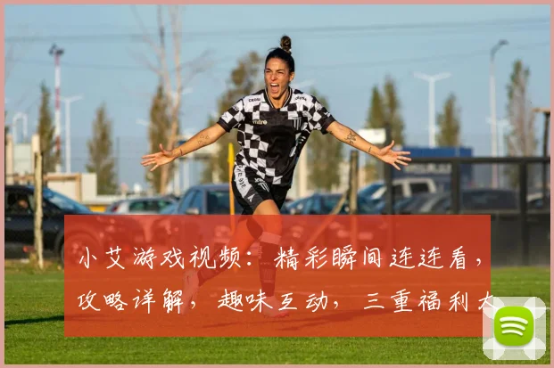 小艾游戏视频：精彩瞬间连连看，攻略详解，趣味互动，三重福利大放送