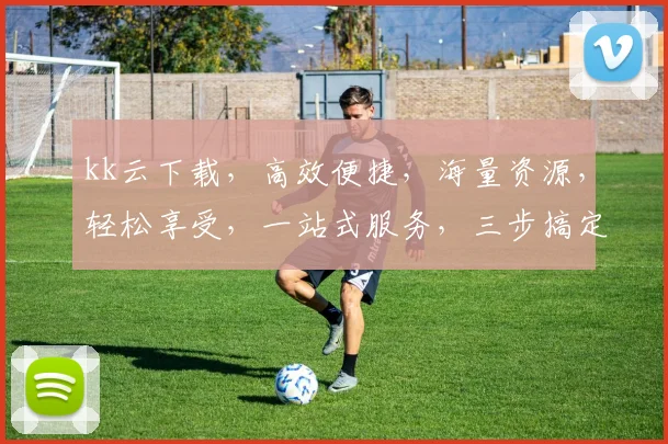kk云下载，高效便捷，海量资源，轻松享受，一站式服务，三步搞定，体验非凡，必备神器